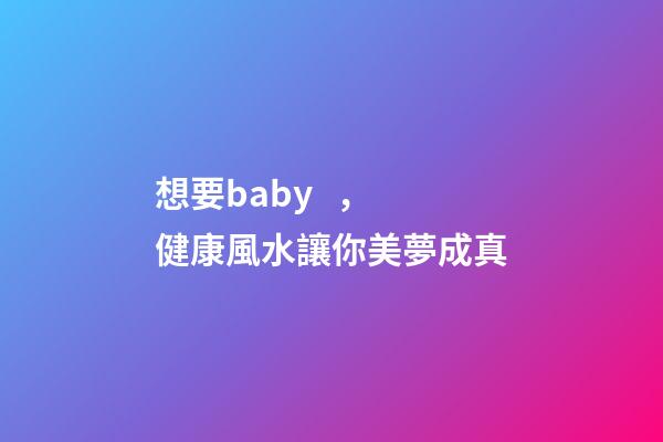 想要baby，健康風水讓你美夢成真